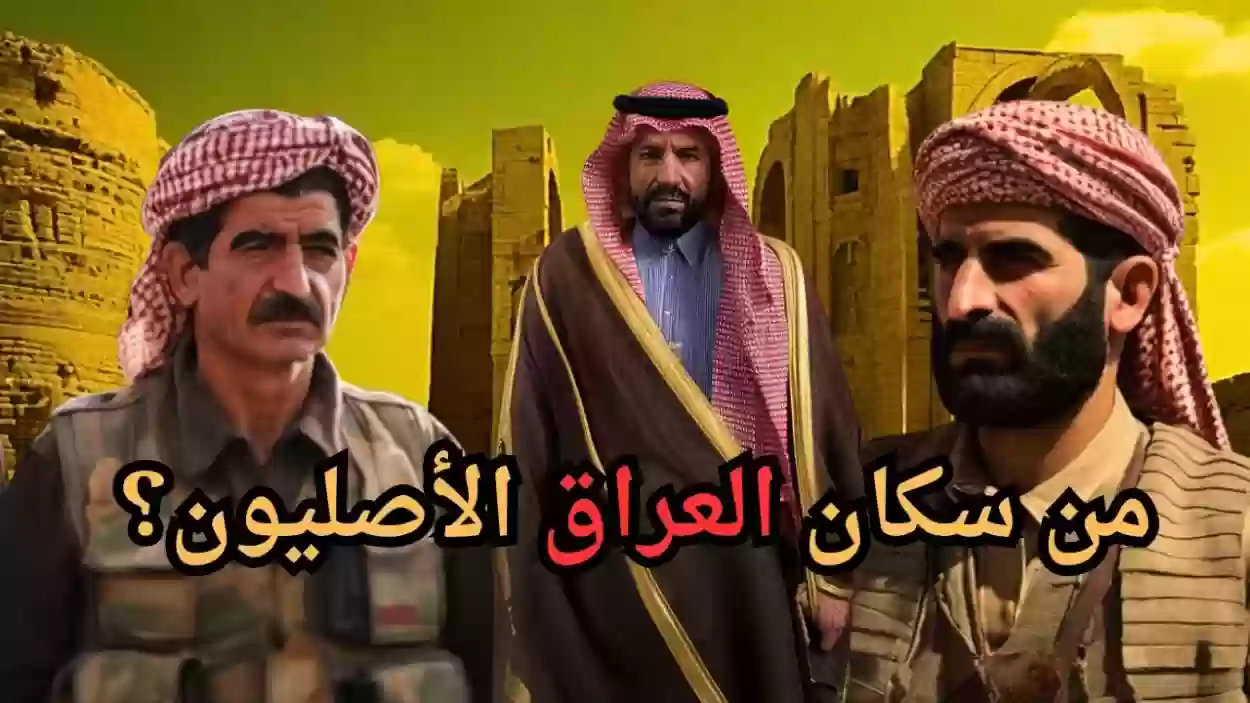 من هم أهل العراق الأصليين؟ مع ذكر أهم المعلومات عنهم