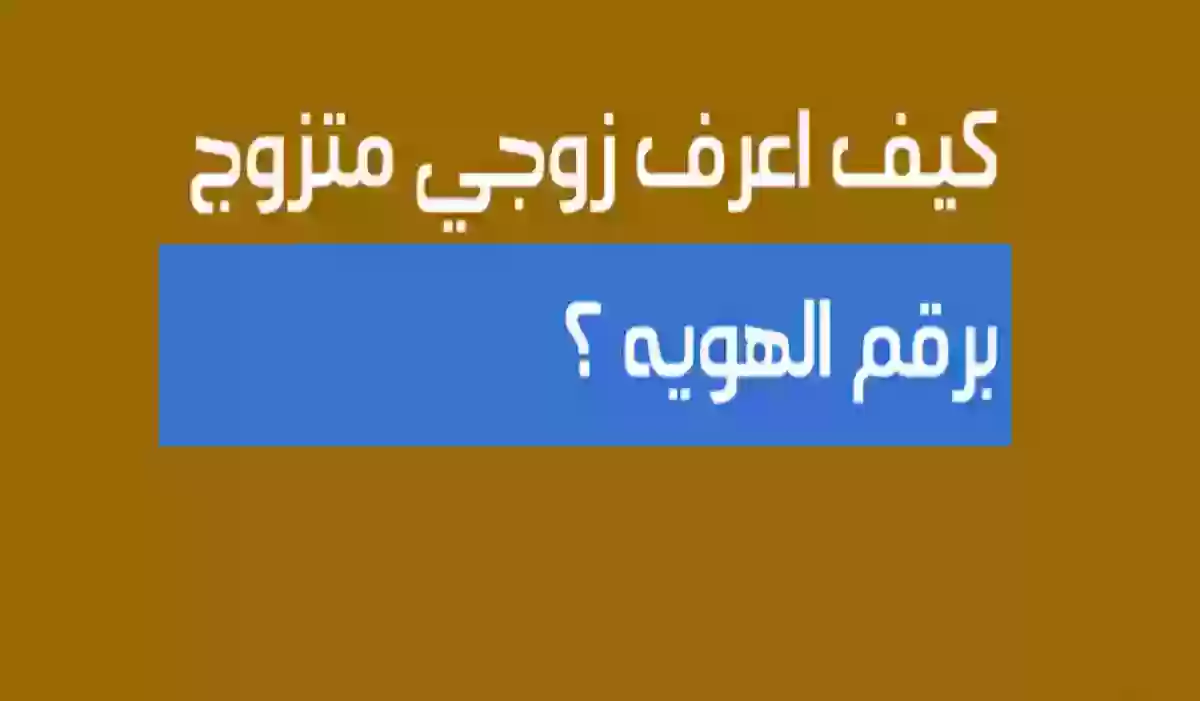 كيف أعرف أن زوجي متزوج مسيار برقم الهوية.. وزارة الداخلية تجي